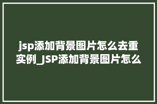 jsp添加背景图片怎么去重实例_JSP添加背景图片怎么去重实例高效避免重复背景的方法分享