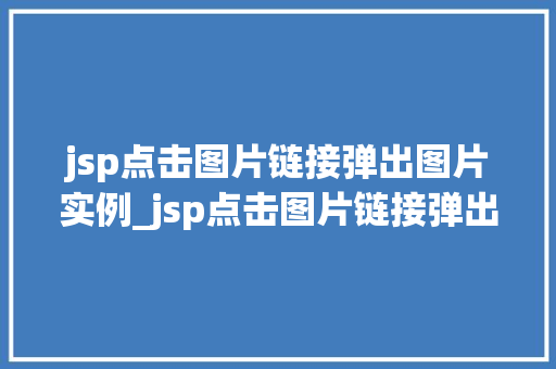 jsp点击图片链接弹出图片实例_jsp点击图片链接弹出图片实例轻松实现图片预览效果