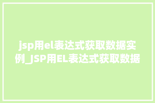 jsp用el表达式获取数据实例_JSP用EL表达式获取数据实例实战与方法分享