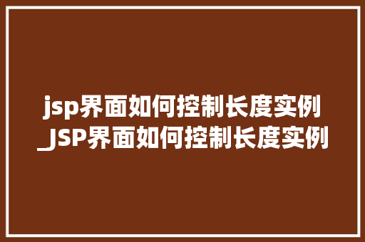 jsp界面如何控制长度实例_JSP界面如何控制长度实例轻松掌控用户，优化界面体验