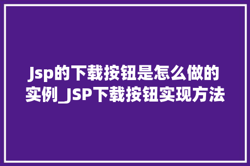 Jsp的下载按钮是怎么做的实例_JSP下载按钮实现方法详解实例与步骤