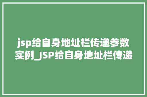 jsp给自身地址栏传递参数实例_JSP给自身地址栏传递参数实例实战与方法分享