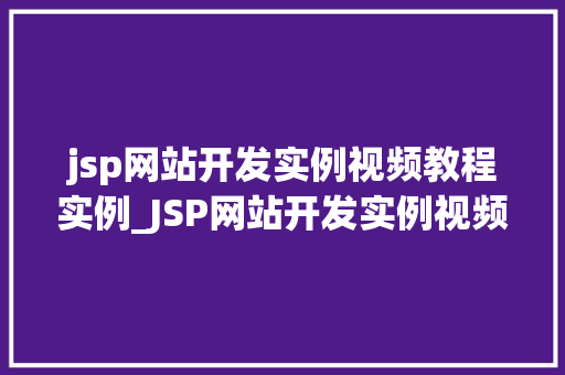 jsp网站开发实例视频教程实例_JSP网站开发实例视频教程实例从入门到精通