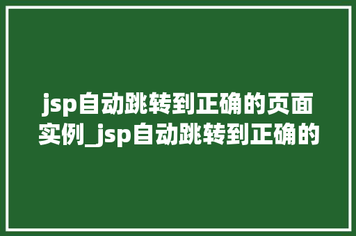 jsp自动跳转到正确的页面实例_jsp自动跳转到正确的页面实例实现高效的用户体验