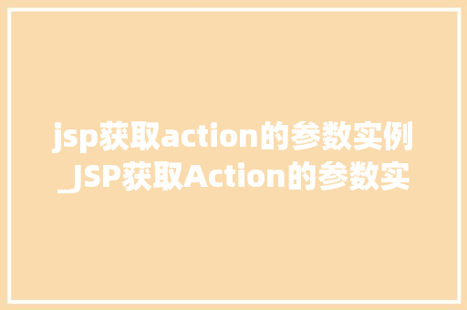 jsp获取action的参数实例_JSP获取Action的参数实例详细与实战方法
