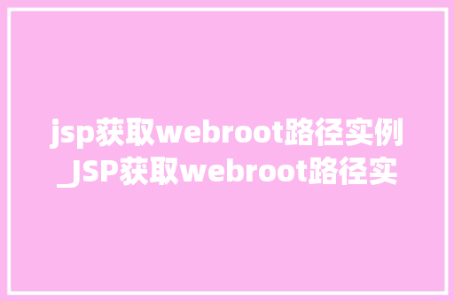 jsp获取webroot路径实例_JSP获取webroot路径实例实战方法大
