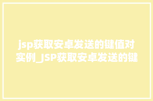 jsp获取安卓发送的键值对实例_JSP获取安卓发送的键值对实例实现跨平台数据交互的方法
