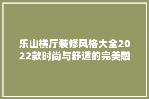 乐山横厅装修风格大全2022款时尚与舒适的完美融合