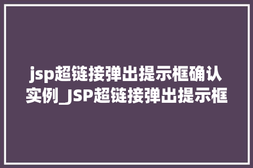 jsp超链接弹出提示框确认实例_JSP超链接弹出提示框确认实例实战方法与代码