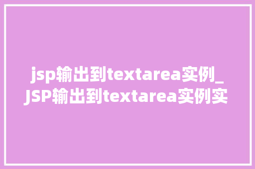 jsp输出到textarea实例_JSP输出到textarea实例实现动态数据展示的适用方法