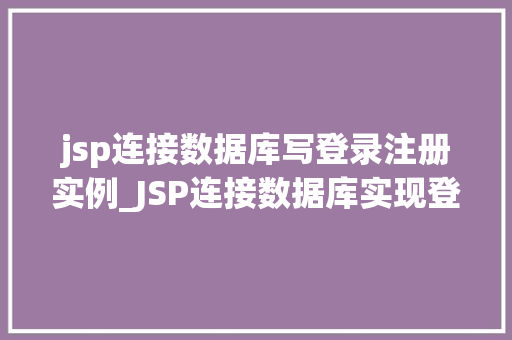 jsp连接数据库写登录注册实例_JSP连接数据库实现登录注册实例实战指南与代码