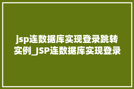 jsp连数据库实现登录跳转实例_JSP连数据库实现登录跳转实例实战与代码分享