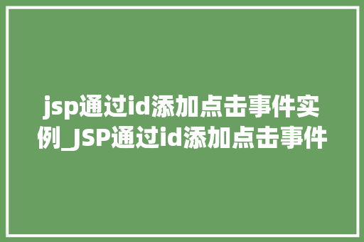 jsp通过id添加点击事件实例_JSP通过id添加点击事件实例实战与代码分享