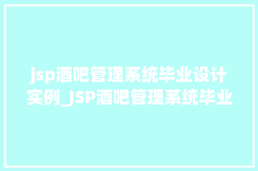 jsp酒吧管理系统毕业设计实例_JSP酒吧管理系统毕业设计实例打造智能化酒吧运营新模式