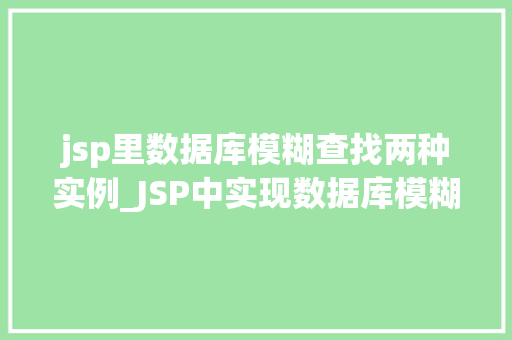 jsp里数据库模糊查找两种实例_JSP中实现数据库模糊查找的两种实例SQL与JDBC详解