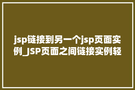 jsp链接到另一个jsp页面实例_JSP页面之间链接实例轻松实现页面跳转