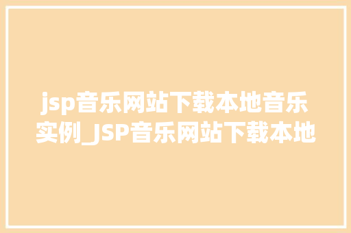jsp音乐网站下载本地音乐实例_JSP音乐网站下载本地音乐实例打造你的个化音乐库