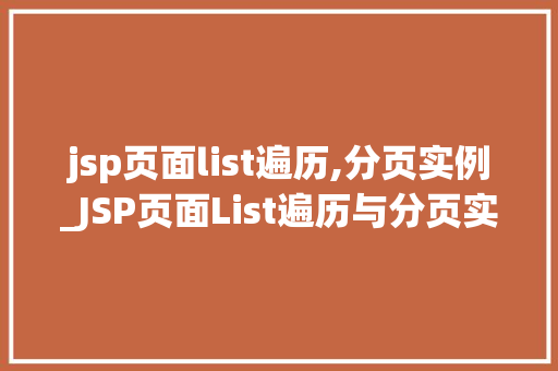 jsp页面list遍历,分页实例_JSP页面List遍历与分页实例详解轻松实现数据展示