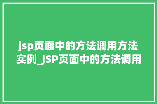 jsp页面中的方法调用方法实例_JSP页面中的方法调用方法实例详细浅出方法方法