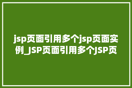 jsp页面引用多个jsp页面实例_JSP页面引用多个JSP页面实例实现页面复用与模块化开发