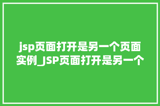 jsp页面打开是另一个页面实例_JSP页面打开是另一个页面实例跨页面跳转的奥秘
