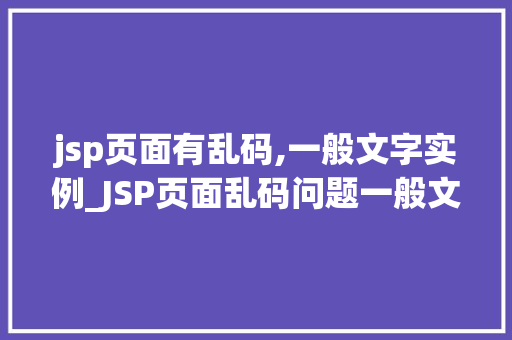 jsp页面有乱码,一般文字实例_JSP页面乱码问题一般文字实例及解决方法
