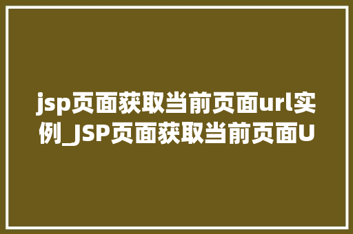 jsp页面获取当前页面url实例_JSP页面获取当前页面URL实例全面与代码方法  第1张
