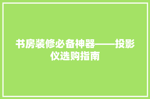 书房装修必备神器——投影仪选购指南