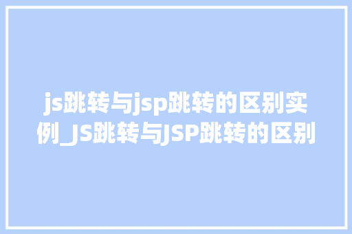 js跳转与jsp跳转的区别实例_JS跳转与JSP跳转的区别实例详细了解前后端交互奥秘
