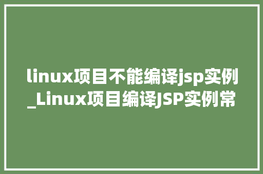 linux项目不能编译jsp实例_Linux项目编译JSP实例常见问题及解决方法
