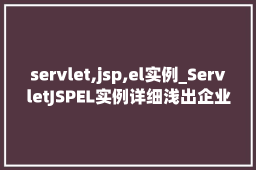 servlet,jsp,el实例_ServletJSPEL实例详细浅出企业级Web开发利器