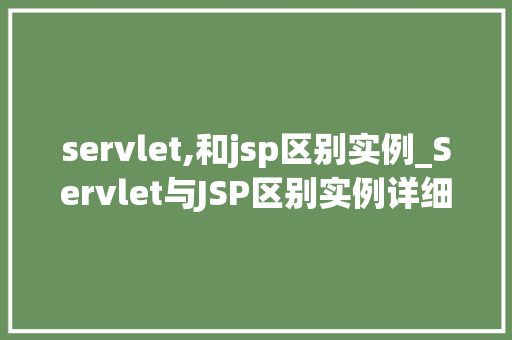 servlet,和jsp区别实例_Servlet与JSP区别实例详细浅出了解两种技术的区别