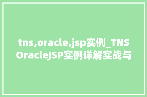 tns,oracle,jsp实例_TNSOracleJSP实例详解实战与方法分享