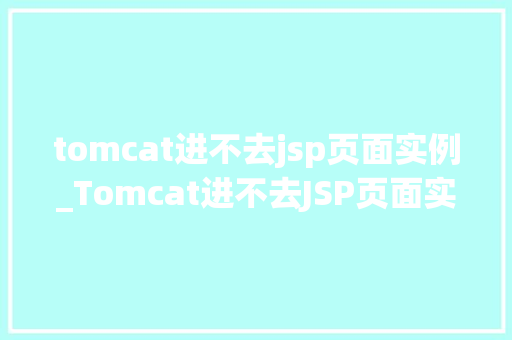 tomcat进不去jsp页面实例_Tomcat进不去JSP页面实例排查与解决之路