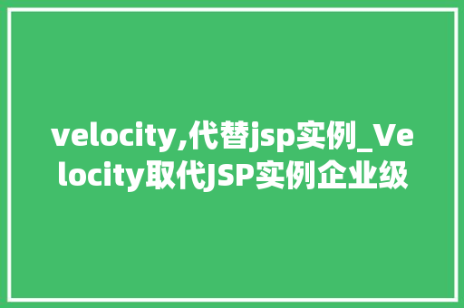 velocity,代替jsp实例_Velocity取代JSP实例企业级Web开发的未来趋势