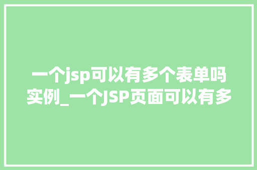 一个jsp可以有多个表单吗实例_一个JSP页面可以有多个表单吗实例详解