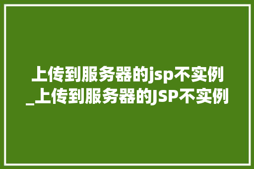 上传到服务器的jsp不实例_上传到服务器的JSP不实例原因排查与解决方法