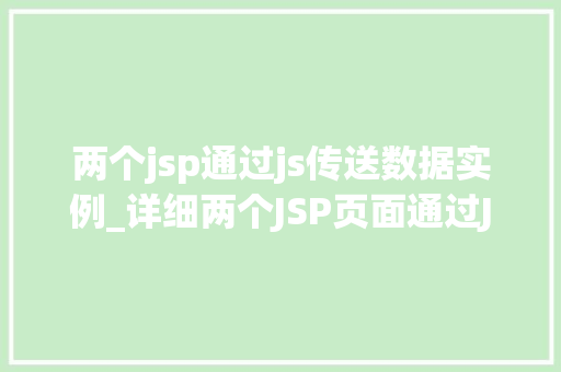 两个jsp通过js传送数据实例_详细两个JSP页面通过JavaScript传送数据的实例教程