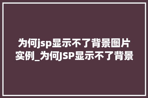 为何jsp显示不了背景图片实例_为何JSP显示不了背景图片实例排查与解决之路