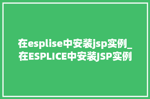 在esplise中安装jsp实例_在ESPLICE中安装JSP实例一步步教你搭建自己的JSP开发环境