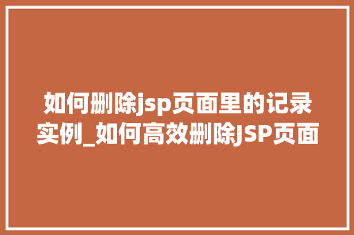 如何删除jsp页面里的记录实例_如何高效删除JSP页面里的记录实例适用指南与方法分享