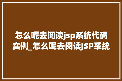 怎么呢去阅读jsp系统代码实例_怎么呢去阅读JSP系统代码实例一步步教你入门