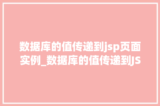 数据库的值传递到jsp页面实例_数据库的值传递到JSP页面实例详解从基础到实战