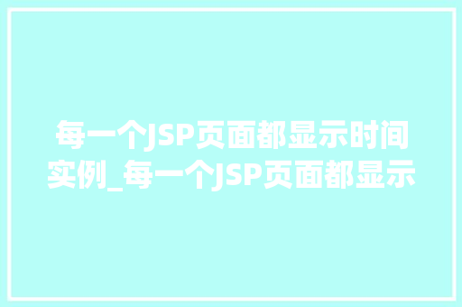 每一个JSP页面都显示时间实例_每一个JSP页面都显示时间实例打造个化用户体验的细节之处