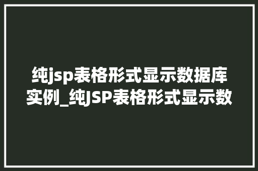 纯jsp表格形式显示数据库实例_纯JSP表格形式显示数据库实例实现高效数据展示的方法