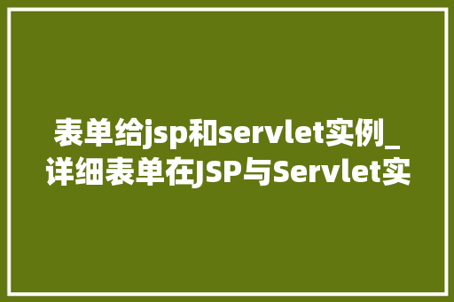 表单给jsp和servlet实例_详细表单在JSP与Servlet实例中的应用与实现
