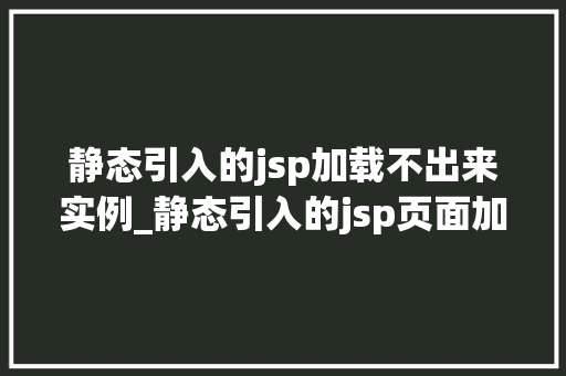 静态引入的jsp加载不出来实例_静态引入的jsp页面加载不出来，实例分析与解决方法大
