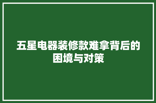 五星电器装修款难拿背后的困境与对策
