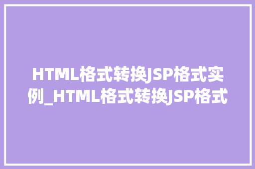 HTML格式转换JSP格式实例_HTML格式转换JSP格式实例从静态到动态的华丽转身