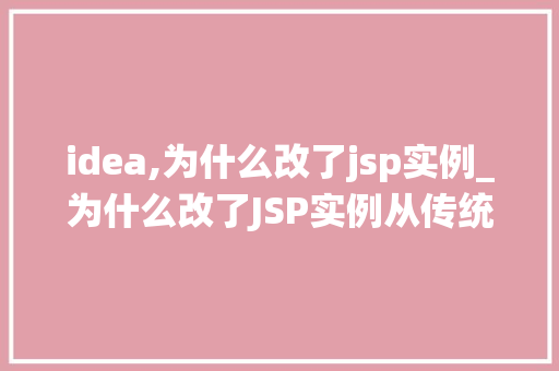 idea,为什么改了jsp实例_为什么改了JSP实例从传统到现代的转型之路 第1张 idea,为什么改了jsp实例_为什么改了JSP实例从传统到现代的转型之路 第1张